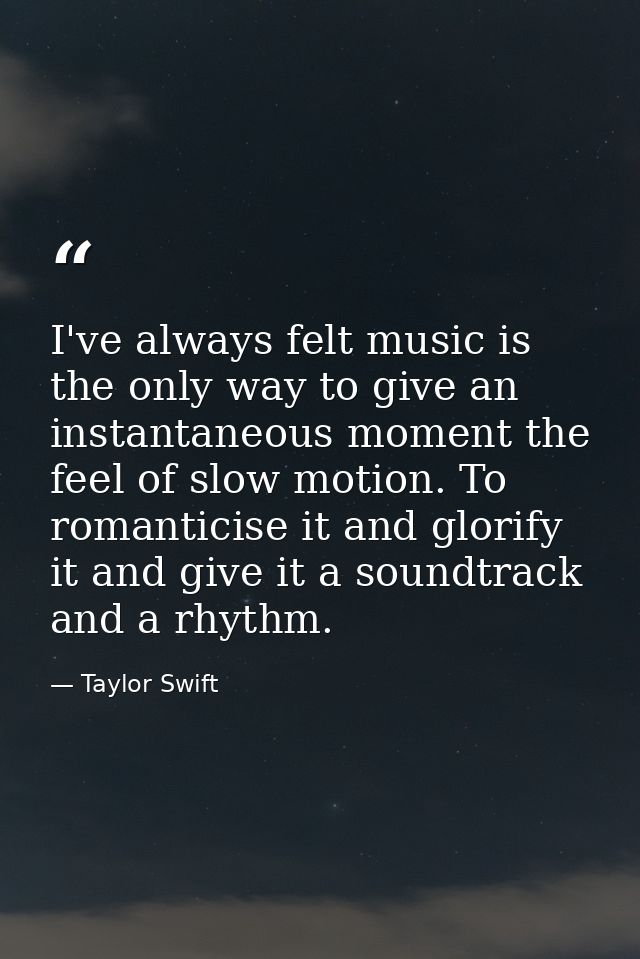 I've always felt music is the only way to give an instantaneous moment the feel of slow motion. To romanticise it and gl — Taylor Swift