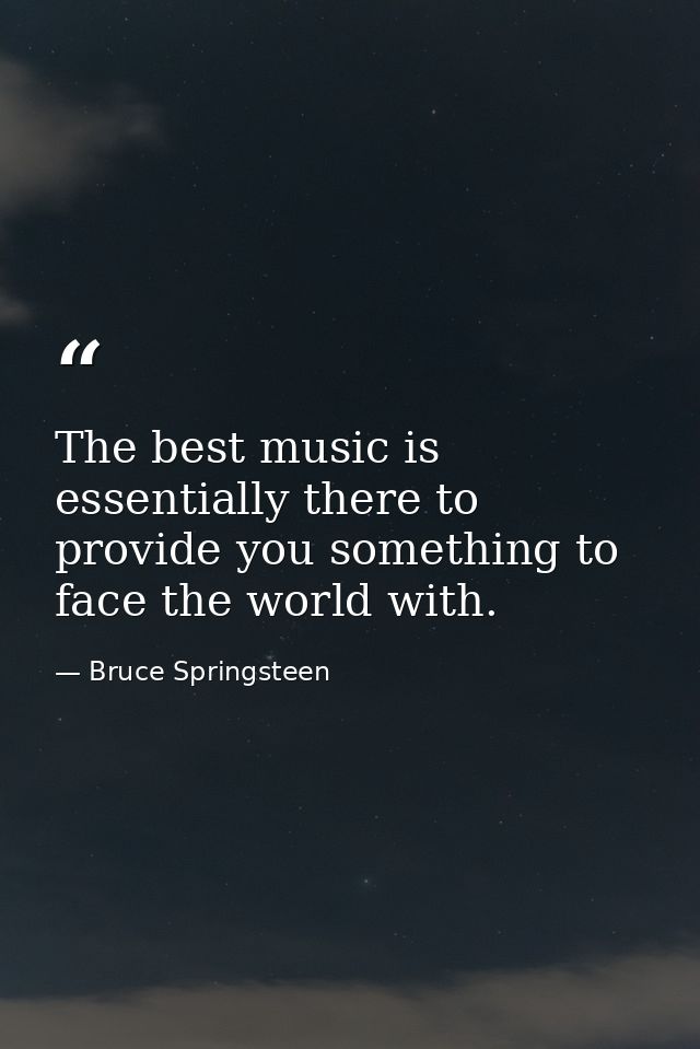 The best music is essentially there to provide you something to face the world with. — Bruce Springsteen