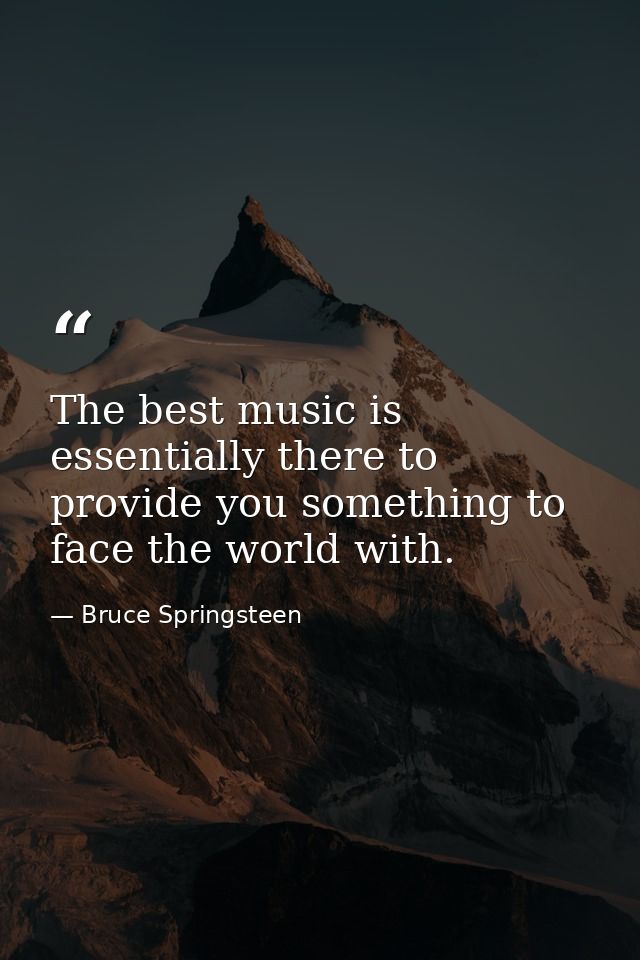 The best music is essentially there to provide you something to face the world with. — Bruce Springsteen