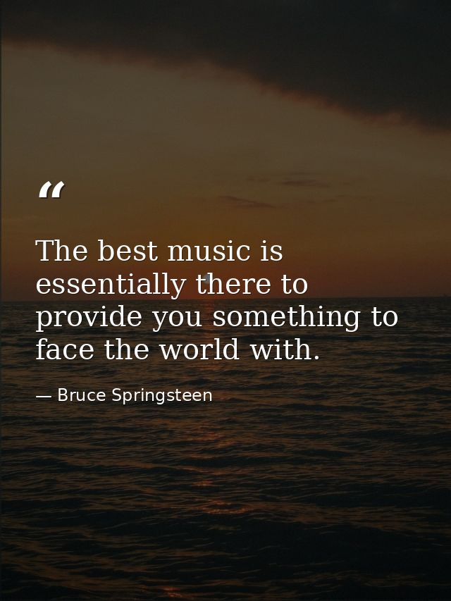The best music is essentially there to provide you something to face the world with. — Bruce Springsteen