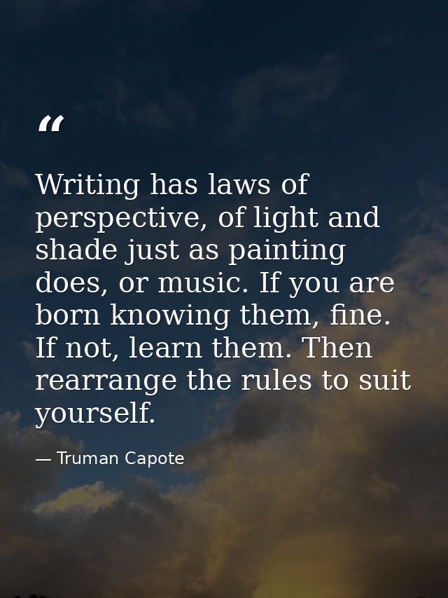 Writing has laws of perspective, of light and shade just as painting does, or music. If you are born knowing them, fine. — Truman Capote