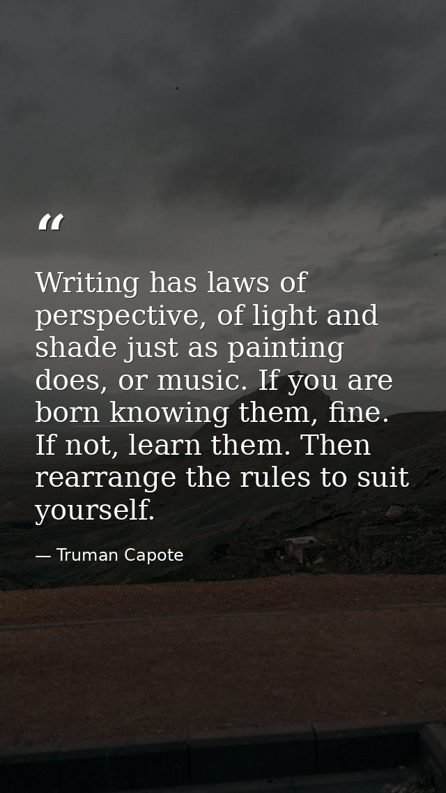 Writing has laws of perspective, of light and shade just as painting does, or music. If you are born knowing them, fine. — Truman Capote