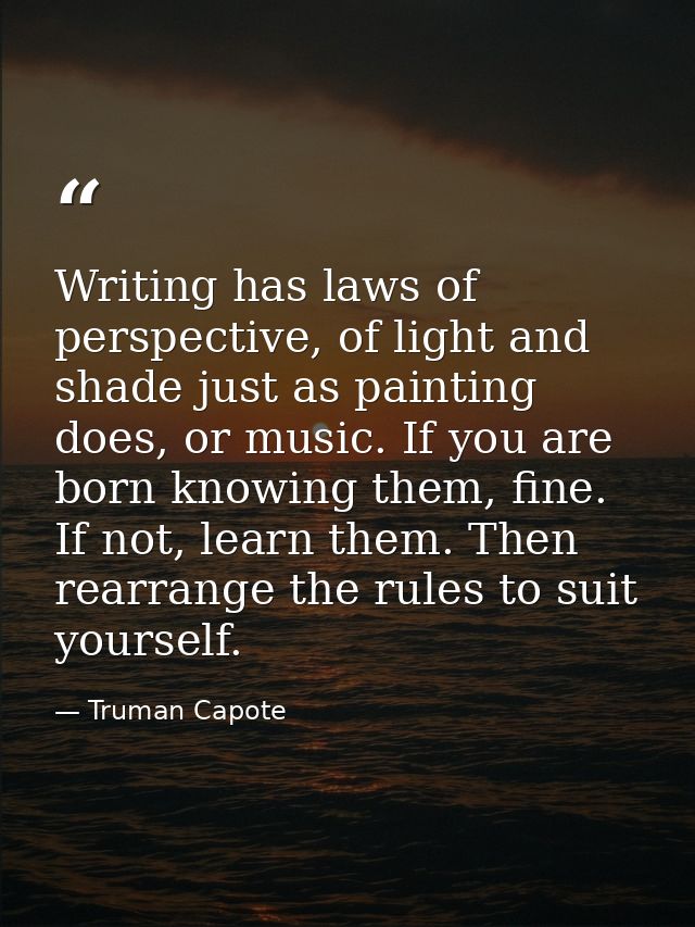 Writing has laws of perspective, of light and shade just as painting does, or music. If you are born knowing them, fine. — Truman Capote