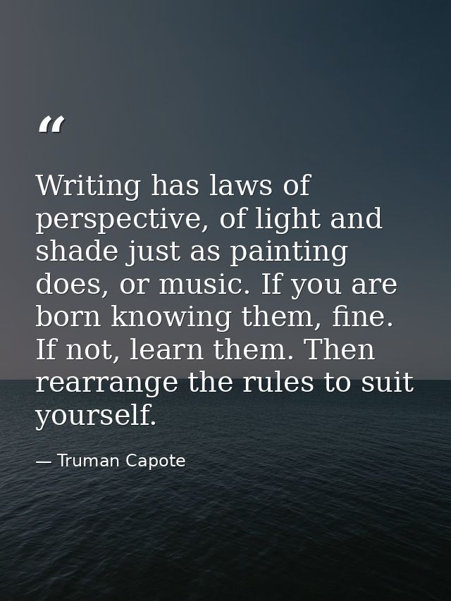 Writing has laws of perspective, of light and shade just as painting does, or music. If you are born knowing them, fine. — Truman Capote