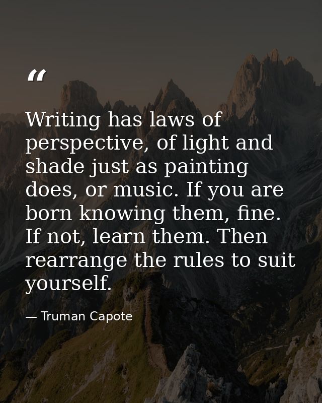 Writing has laws of perspective, of light and shade just as painting does, or music. If you are born knowing them, fine. — Truman Capote
