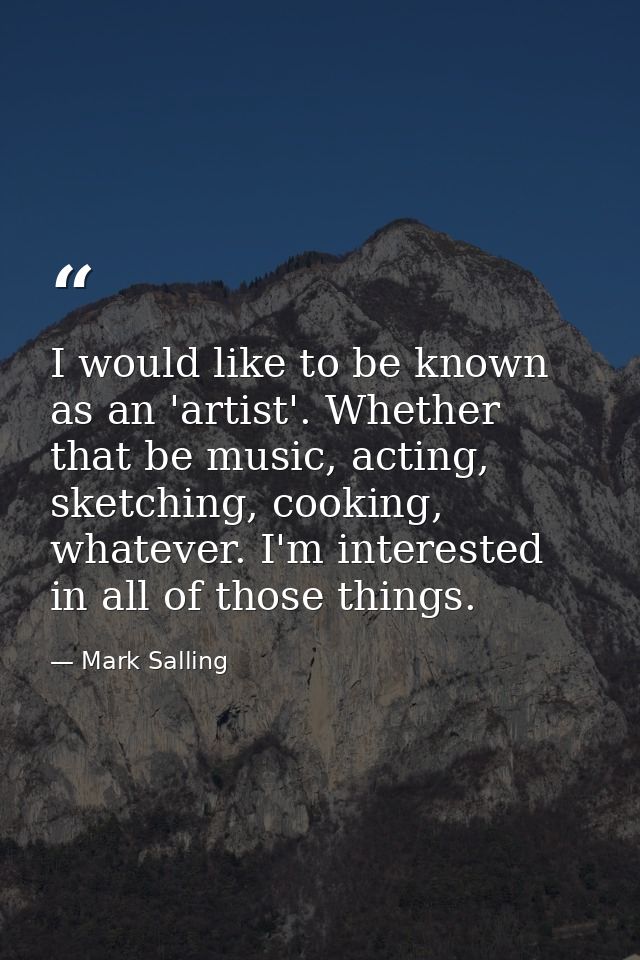 I would like to be known as an 'artist'. Whether that be music, acting, sketching, cooking, whatever. I'm interested in  — Mark Salling
