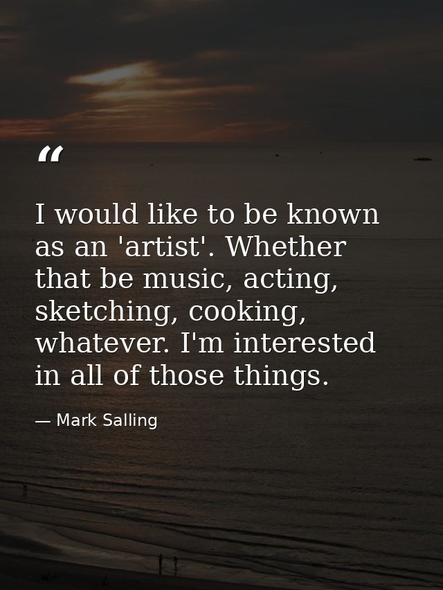 I would like to be known as an 'artist'. Whether that be music, acting, sketching, cooking, whatever. I'm interested in  — Mark Salling