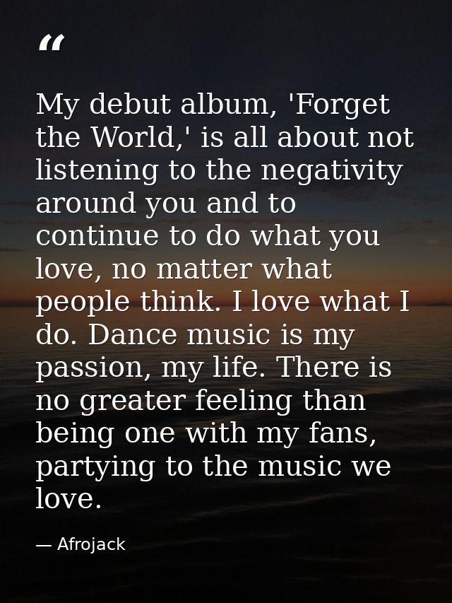 My debut album, 'Forget the World,' is all about not listening to the negativity around you and to continue to do what y — Afrojack