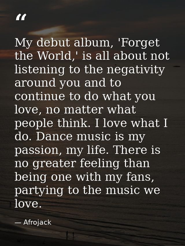 My debut album, 'Forget the World,' is all about not listening to the negativity around you and to continue to do what y — Afrojack