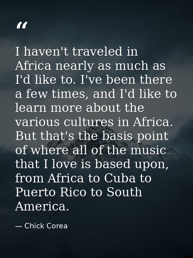 I haven't traveled in Africa nearly as much as I'd like to. I've been there a few times, and I'd like to learn more abou — Chick Corea