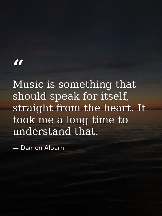 Music is something that should speak for itself, straight from the heart. It took me a long time to understand that. — Damon Albarn