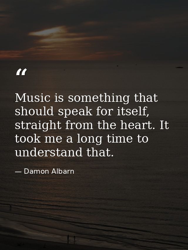 Music is something that should speak for itself, straight from the heart. It took me a long time to understand that. — Damon Albarn