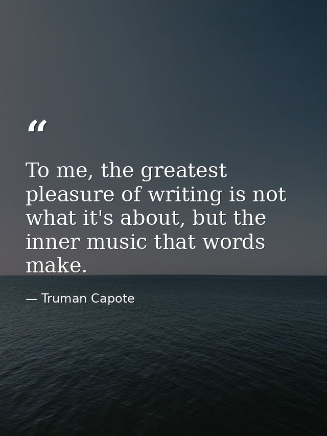 To me, the greatest pleasure of writing is not what it's about, but the inner music that words make. — Truman Capote