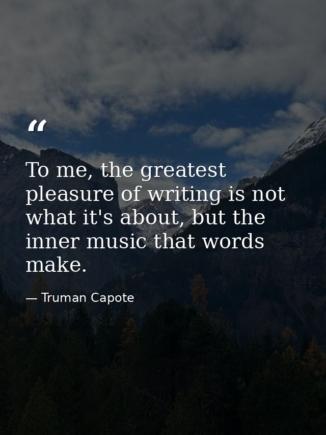 To me, the greatest pleasure of writing is not what it's about, but the inner music that words make. — Truman Capote