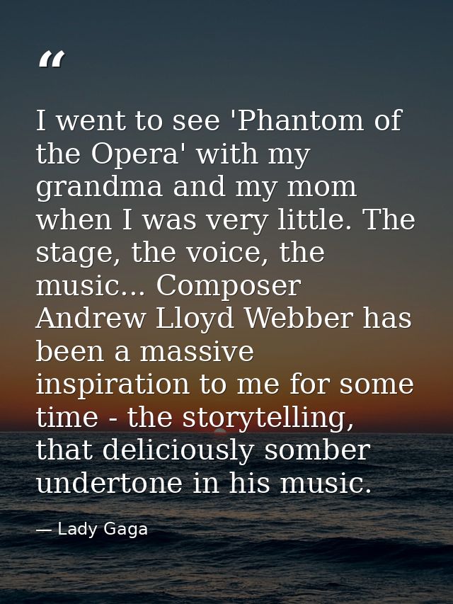 I went to see 'Phantom of the Opera' with my grandma and my mom when I was very little. The stage, the voice, the music. — Lady Gaga