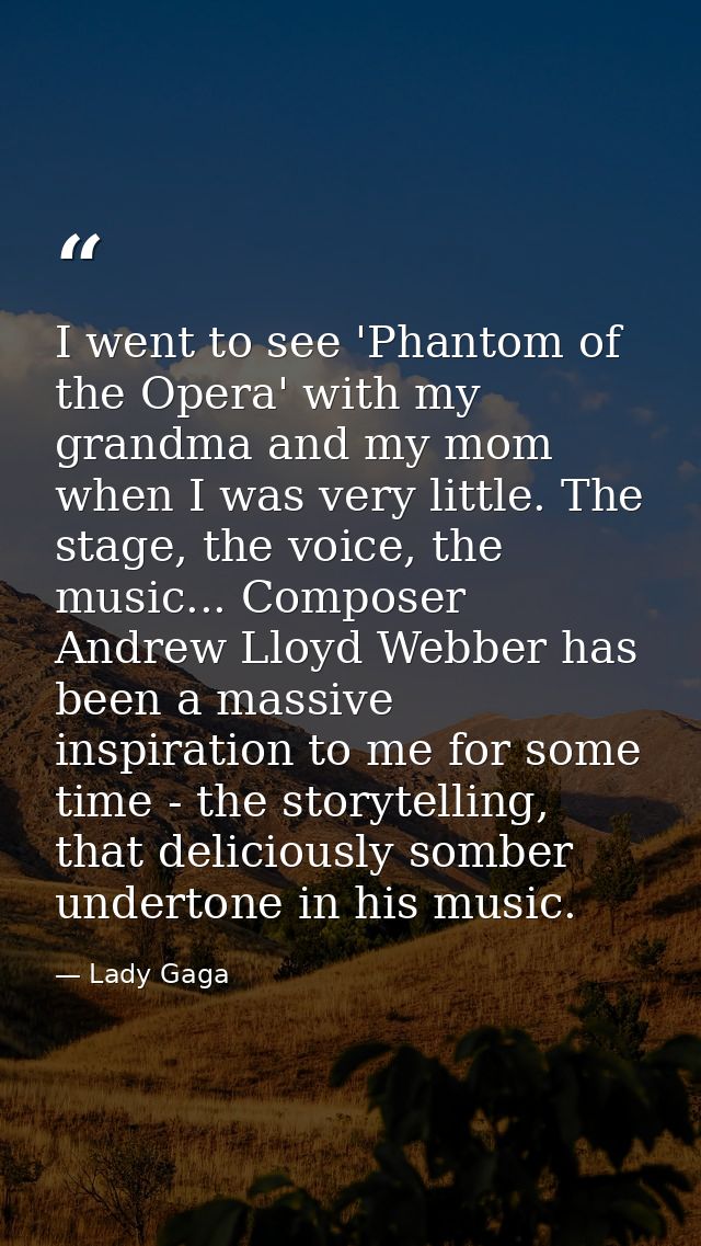 I went to see 'Phantom of the Opera' with my grandma and my mom when I was very little. The stage, the voice, the music. — Lady Gaga