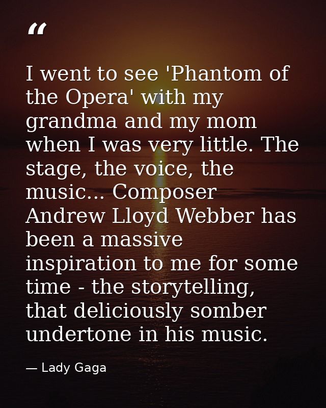 I went to see 'Phantom of the Opera' with my grandma and my mom when I was very little. The stage, the voice, the music. — Lady Gaga