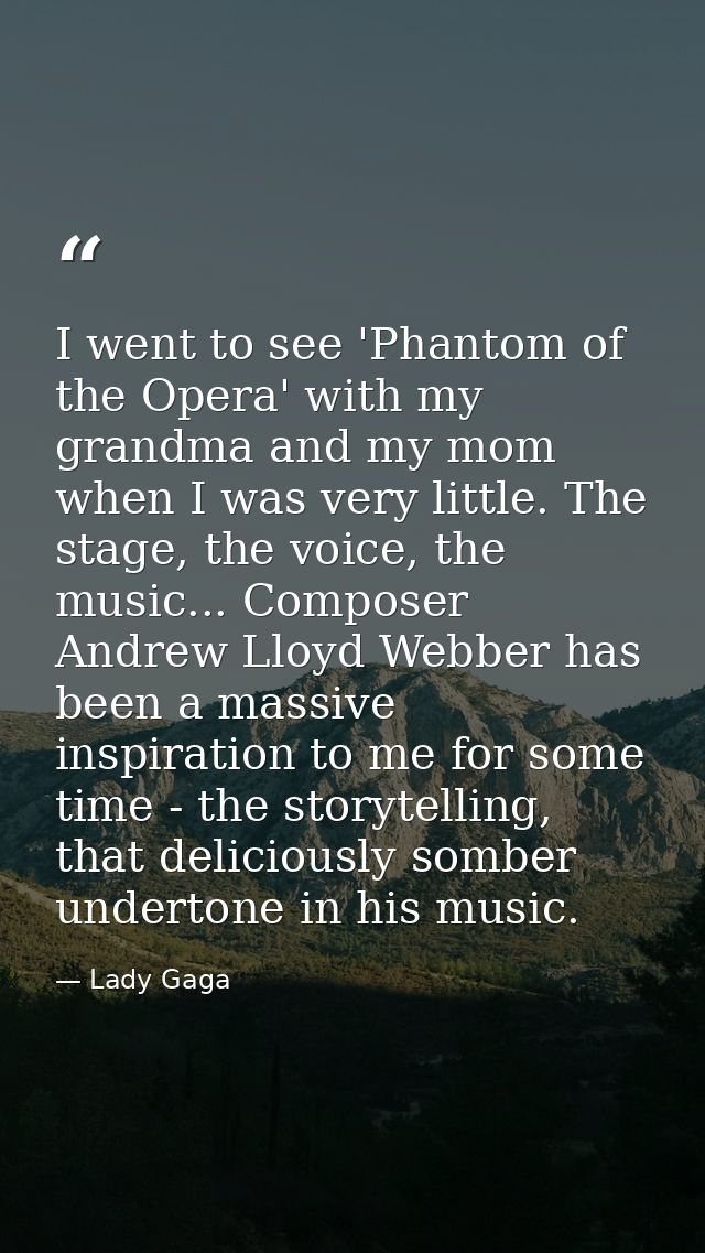 I went to see 'Phantom of the Opera' with my grandma and my mom when I was very little. The stage, the voice, the music. — Lady Gaga