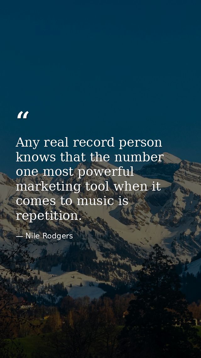 Any real record person knows that the number one most powerful marketing tool when it comes to music is repetition. — Nile Rodgers