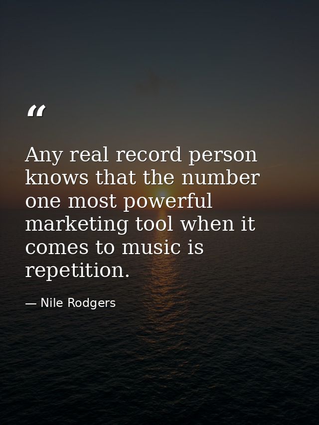 Any real record person knows that the number one most powerful marketing tool when it comes to music is repetition. — Nile Rodgers