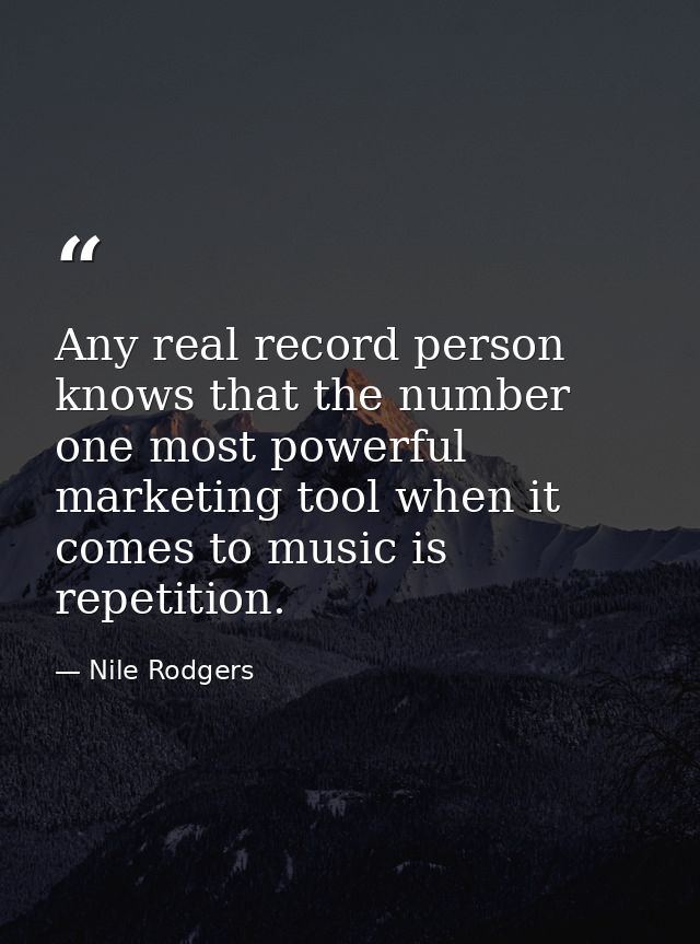 Any real record person knows that the number one most powerful marketing tool when it comes to music is repetition. — Nile Rodgers