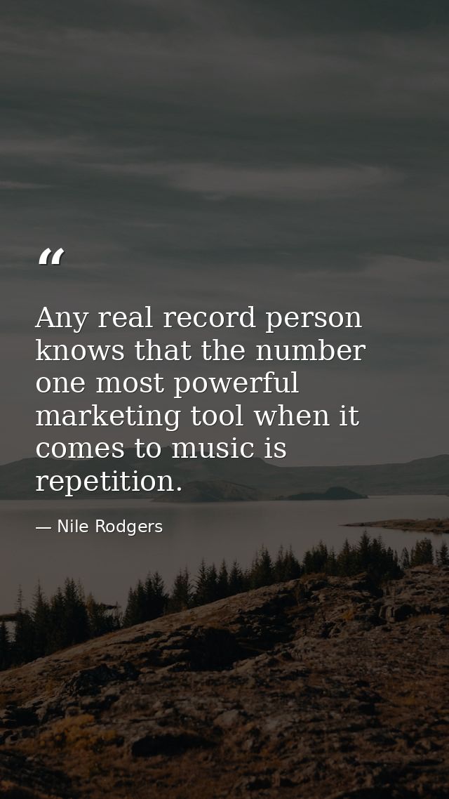 Any real record person knows that the number one most powerful marketing tool when it comes to music is repetition. — Nile Rodgers