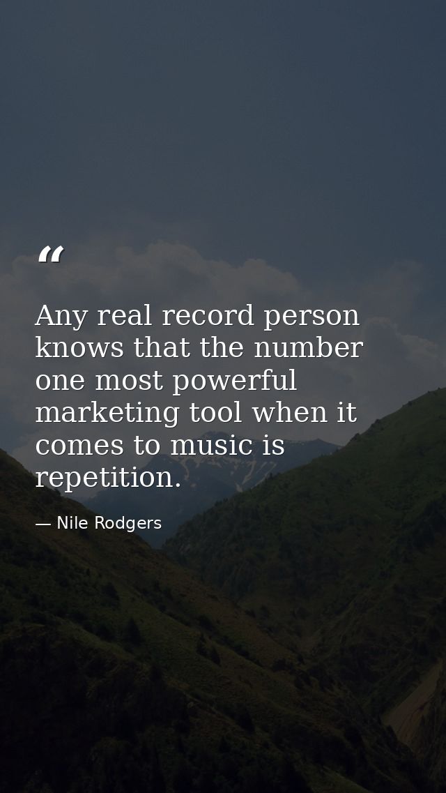 Any real record person knows that the number one most powerful marketing tool when it comes to music is repetition. — Nile Rodgers