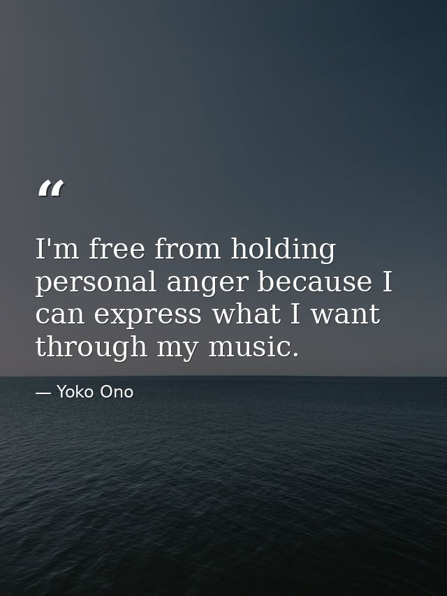 I'm free from holding personal anger because I can express what I want through my music. — Yoko Ono