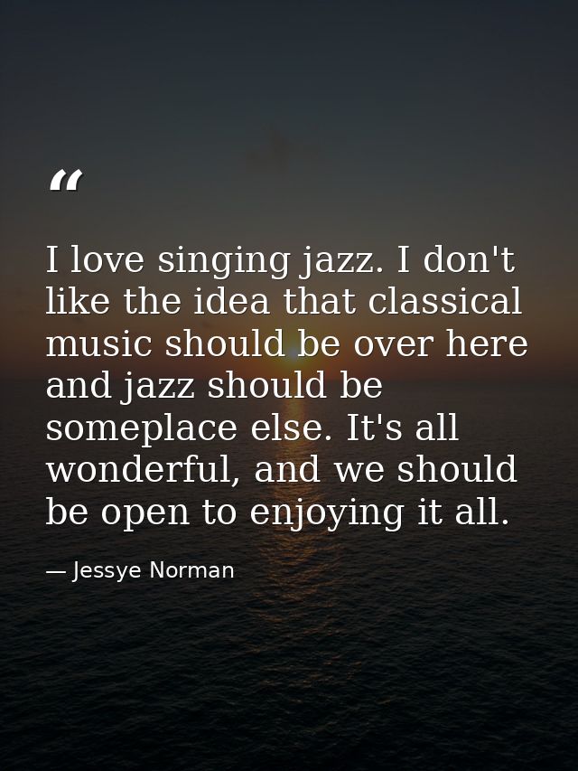 I love singing jazz. I don't like the idea that classical music should be over here and jazz should be someplace else. I — Jessye Norman