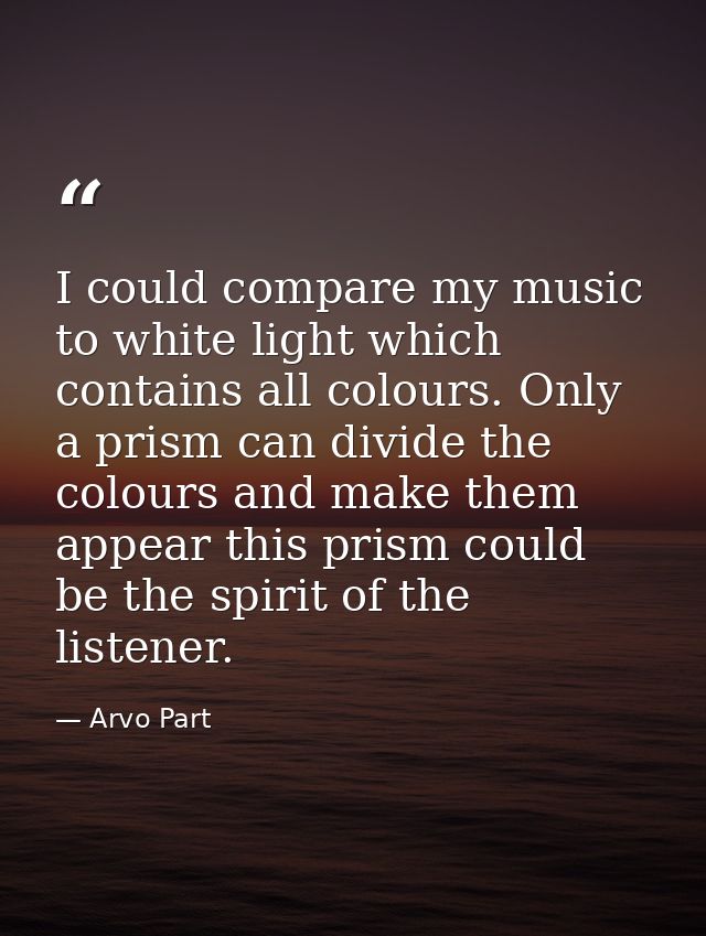 I could compare my music to white light which contains all colours. Only a prism can divide the colours and make them ap — Arvo Part
