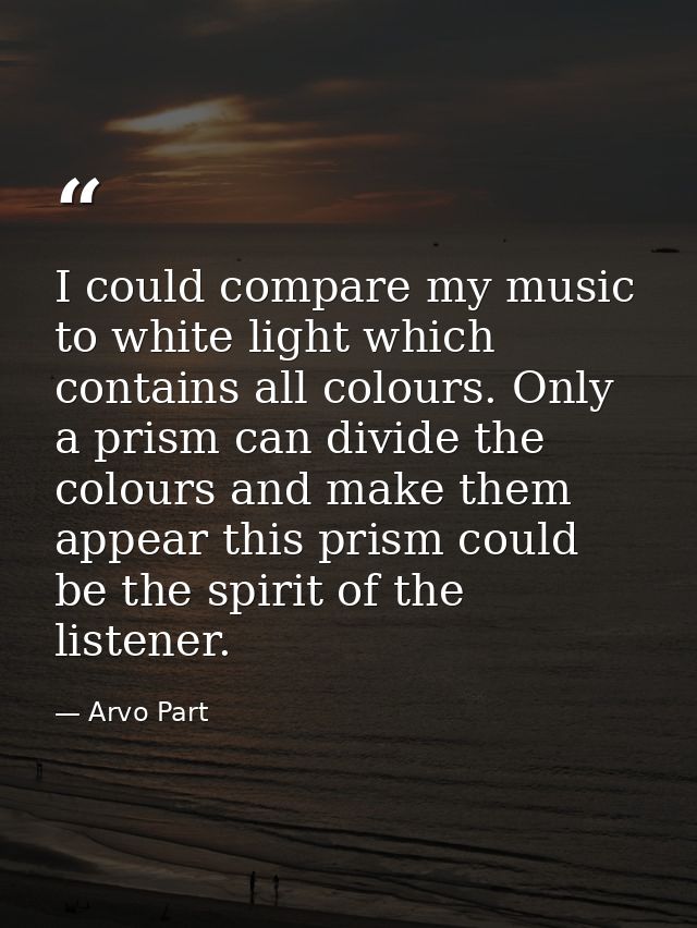 I could compare my music to white light which contains all colours. Only a prism can divide the colours and make them ap — Arvo Part