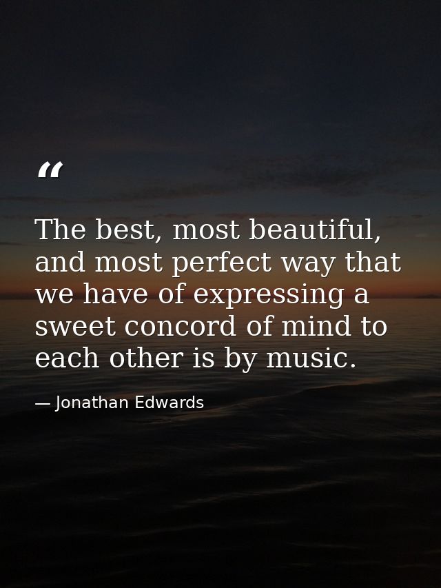 The best, most beautiful, and most perfect way that we have of expressing a sweet concord of mind to each other is by mu — Jonathan Edwards