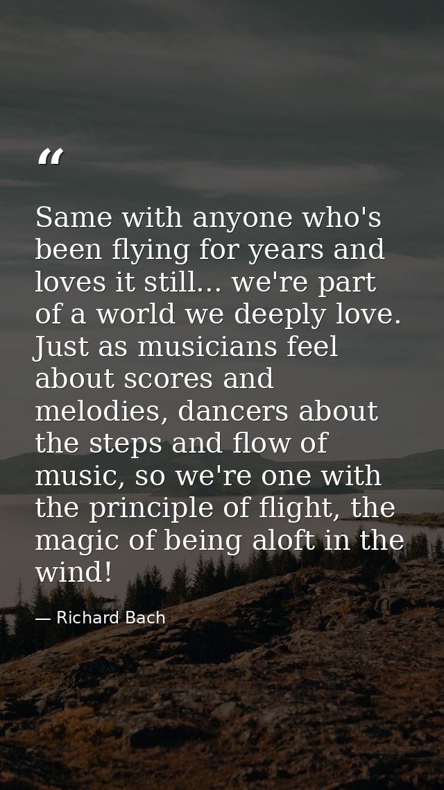 Same with anyone who's been flying for years and loves it still... we're part of a world we deeply love. Just as musicia — Richard Bach