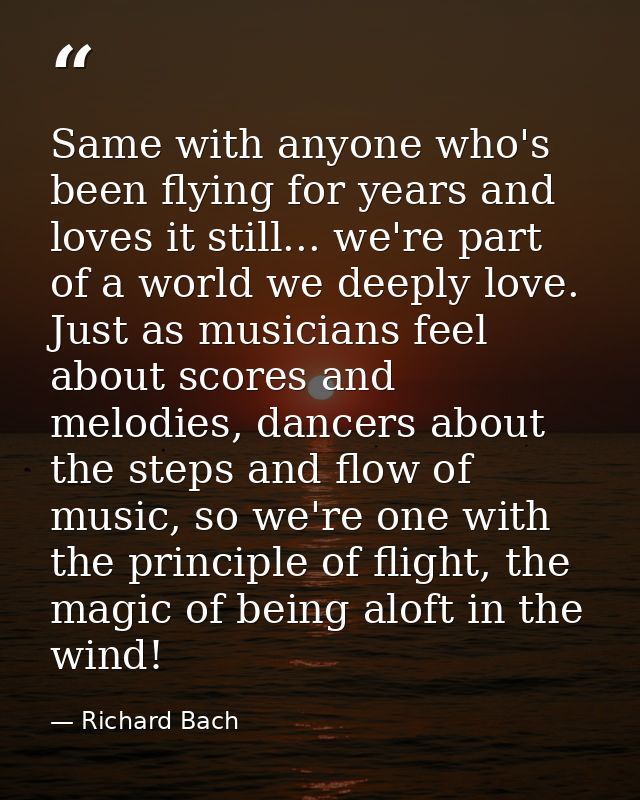 Same with anyone who's been flying for years and loves it still... we're part of a world we deeply love. Just as musicia — Richard Bach