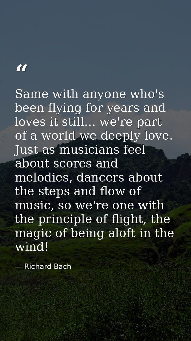 Same with anyone who's been flying for years and loves it still... we're part of a world we deeply love. Just as musicia — Richard Bach
