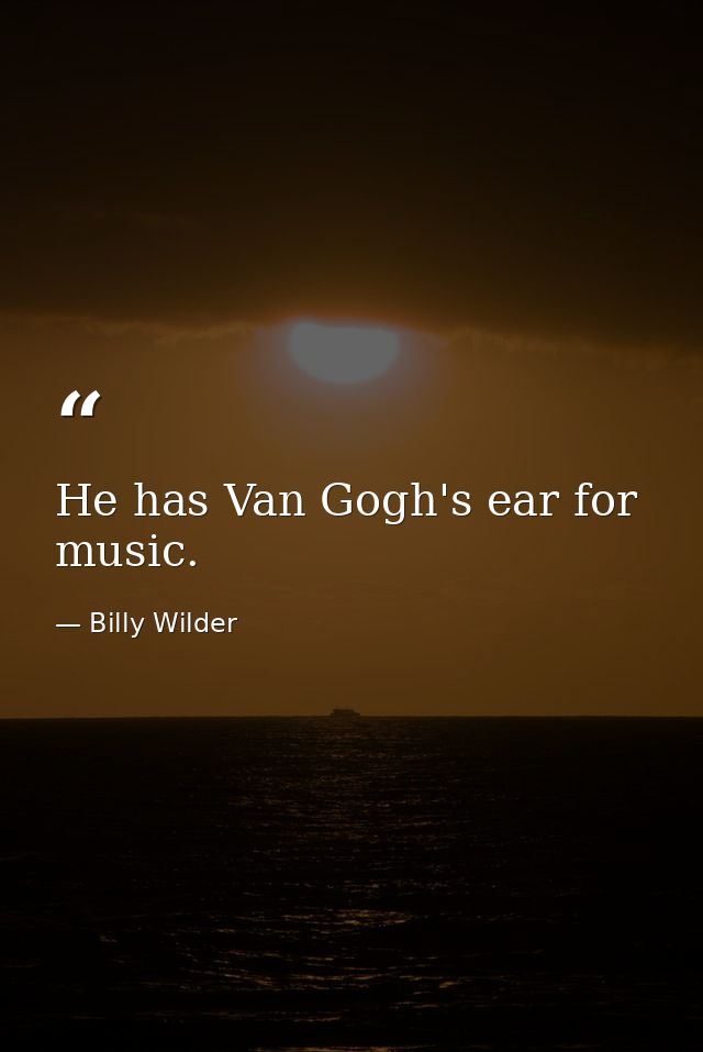 He has Van Gogh's ear for music. — Billy Wilder