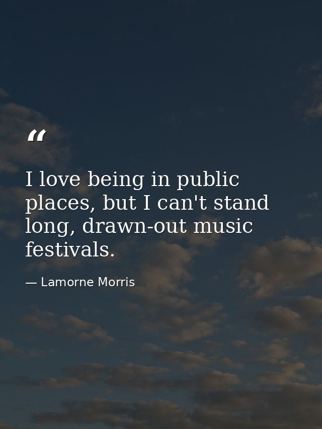 I love being in public places, but I can't stand long, drawn-out music festivals. — Lamorne Morris