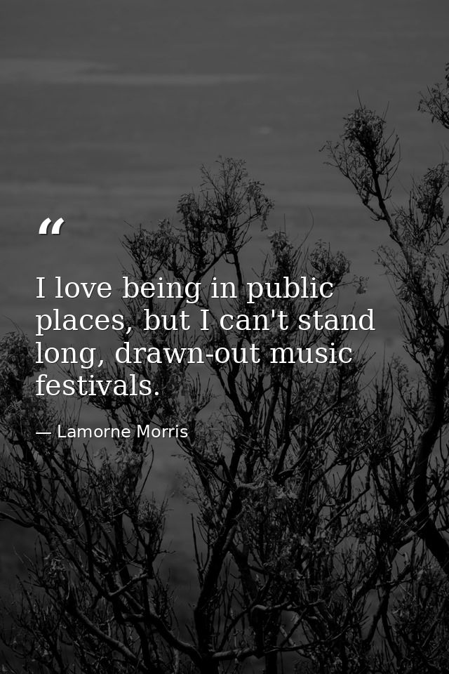 I love being in public places, but I can't stand long, drawn-out music festivals. — Lamorne Morris