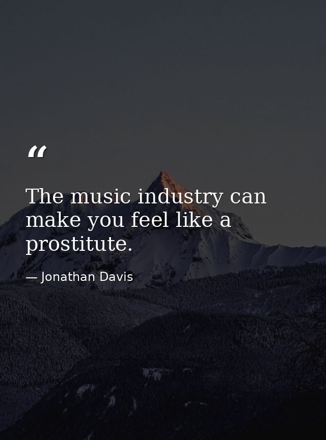 The music industry can make you feel like a prostitute. — Jonathan Davis