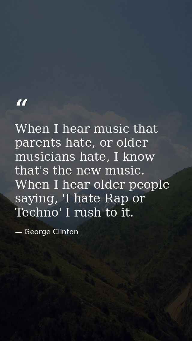When I hear music that parents hate, or older musicians hate, I know that's the new music. When I hear older people sayi — George Clinton