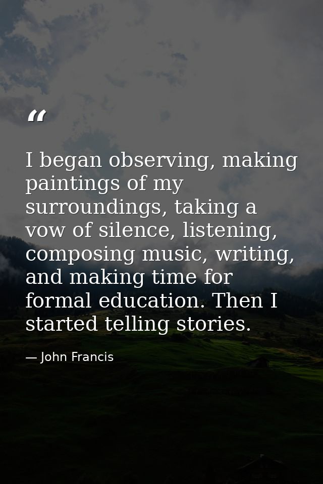 I began observing, making paintings of my surroundings, taking a vow of silence, listening, composing music, writing, an — John Francis