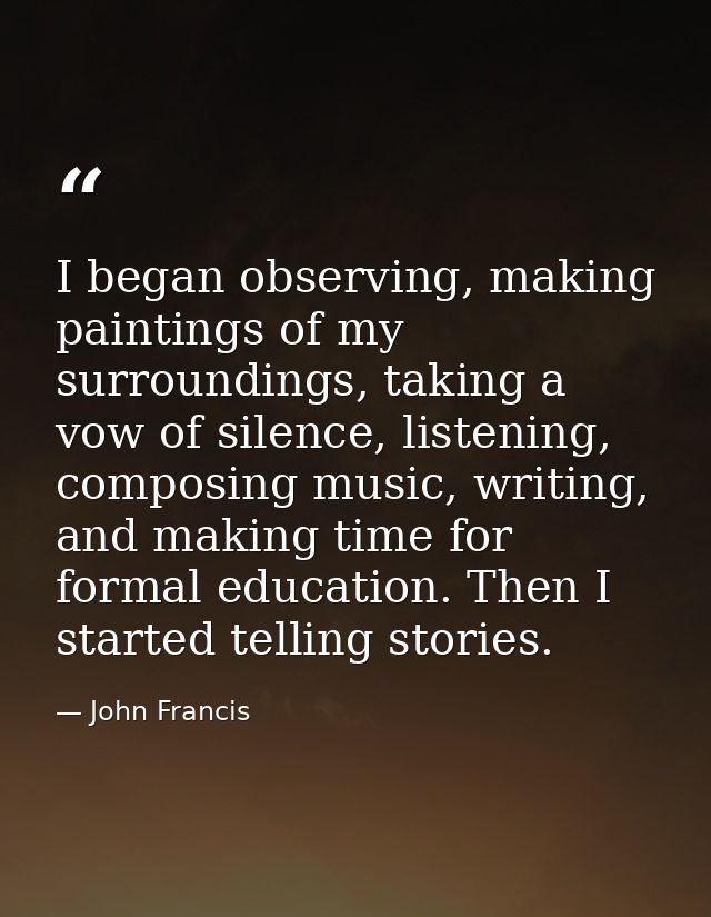 I began observing, making paintings of my surroundings, taking a vow of silence, listening, composing music, writing, an — John Francis