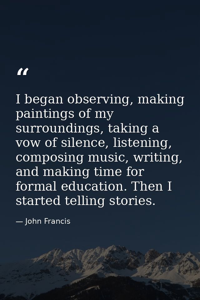 I began observing, making paintings of my surroundings, taking a vow of silence, listening, composing music, writing, an — John Francis
