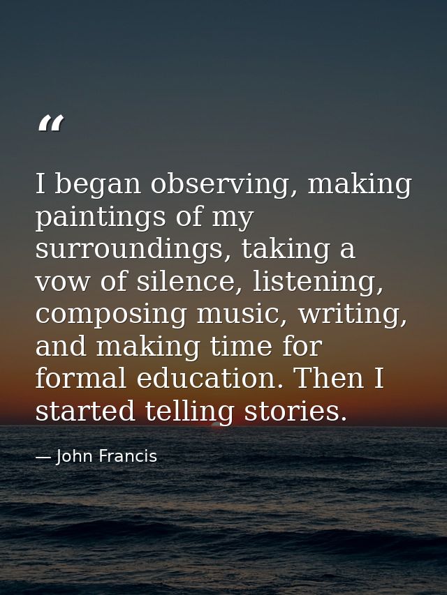 I began observing, making paintings of my surroundings, taking a vow of silence, listening, composing music, writing, an — John Francis
