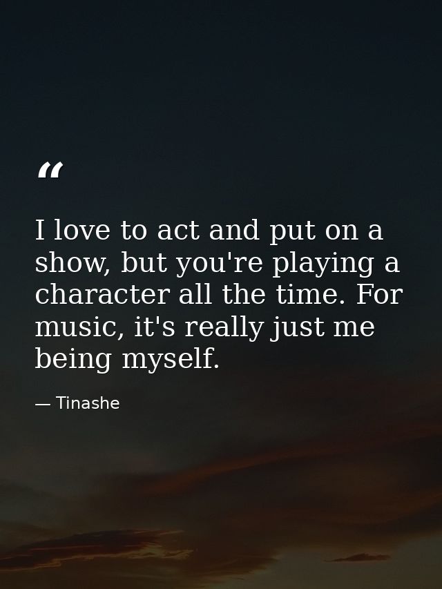 I love to act and put on a show, but you're playing a character all the time. For music, it's really just me being mysel — Tinashe