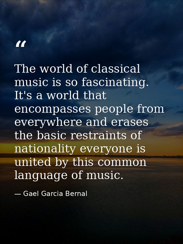 The world of classical music is so fascinating. It's a world that encompasses people from everywhere and erases the basi — Gael Garcia Bernal