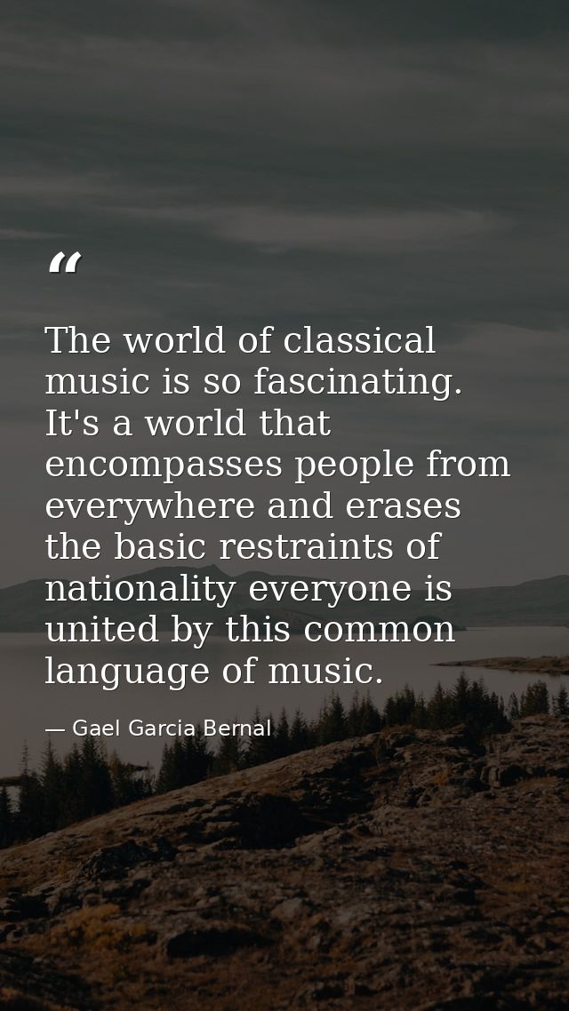 The world of classical music is so fascinating. It's a world that encompasses people from everywhere and erases the basi — Gael Garcia Bernal