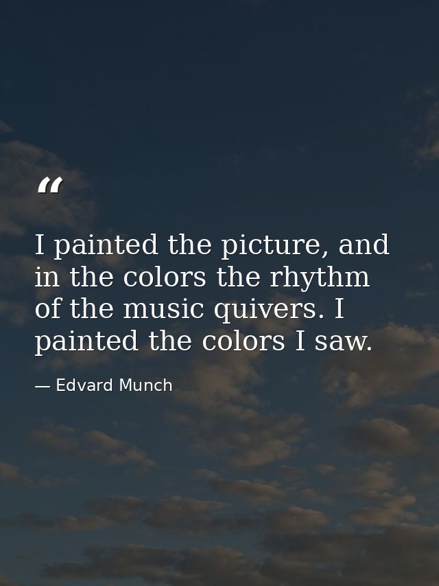 I painted the picture, and in the colors the rhythm of the music quivers. I painted the colors I saw. — Edvard Munch