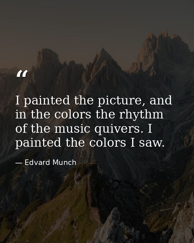 I painted the picture, and in the colors the rhythm of the music quivers. I painted the colors I saw. — Edvard Munch