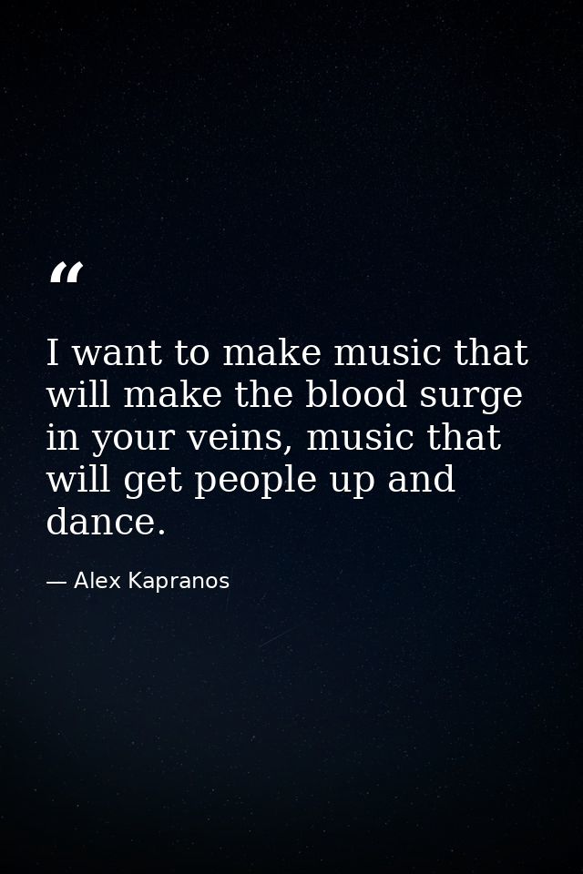 I want to make music that will make the blood surge in your veins, music that will get people up and dance. — Alex Kapranos
